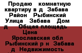 Продаю 1-комнатную квартиру в д. Забава. › Район ­ Рыбинский › Улица ­ Забава › Дом ­ д37 › Общая площадь ­ 39 › Цена ­ 800 000 - Ярославская обл., Рыбинский р-н, Забава д. Недвижимость » Квартиры продажа   